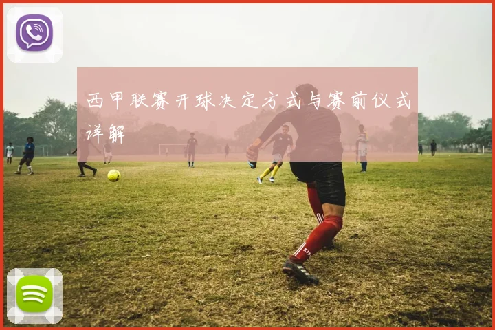 西甲联赛开球决定方式与赛前仪式详解
