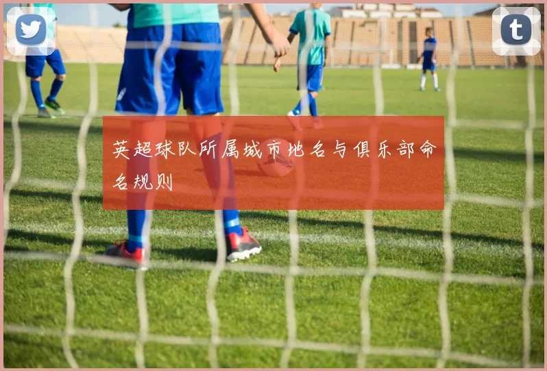 英超球队所属城市地名与俱乐部命名规则