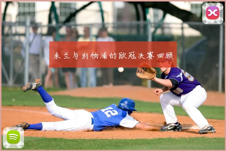 米兰与利物浦的欧冠决赛回顾