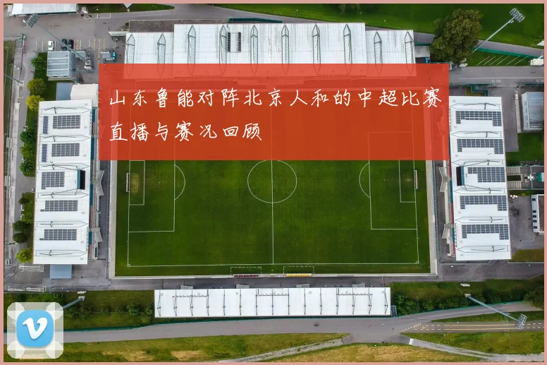山东鲁能对阵北京人和的中超比赛直播与赛况回顾