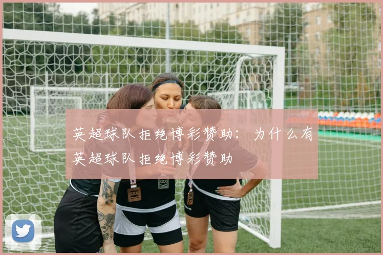 英超球队拒绝博彩赞助：为什么有英超球队拒绝博彩赞助