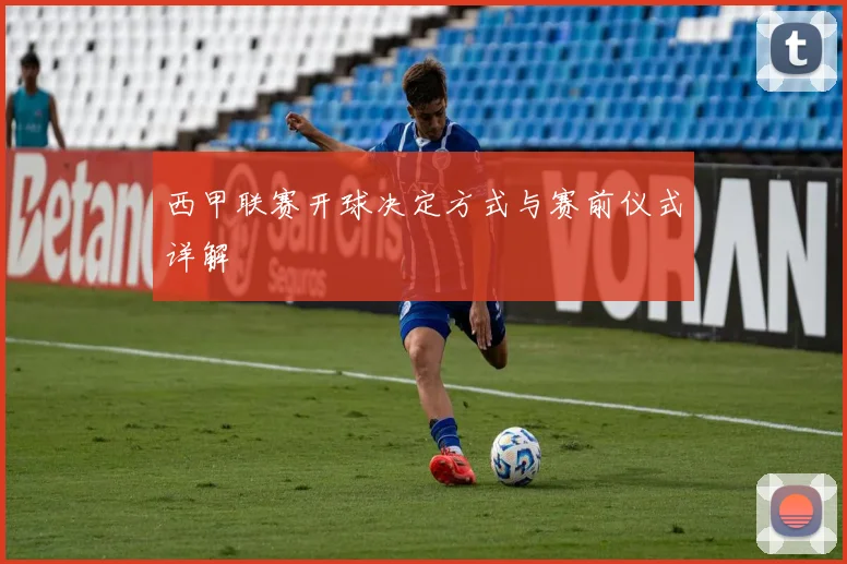 西甲联赛开球决定方式与赛前仪式详解