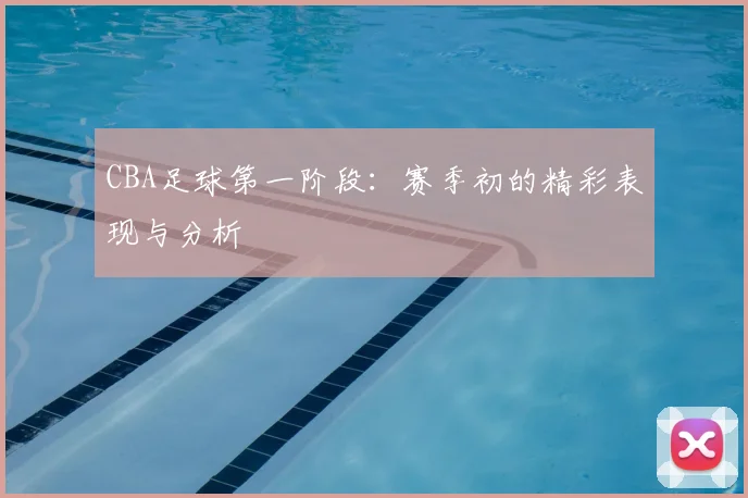 CBA足球第一阶段：赛季初的精彩表现与分析