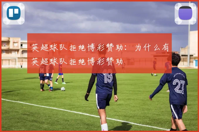 英超球队拒绝博彩赞助：为什么有英超球队拒绝博彩赞助